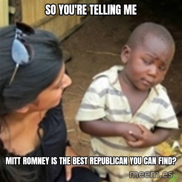 Skeptical african kid  meme: so you're telling me / Mitt Romney is the best republican You can find?