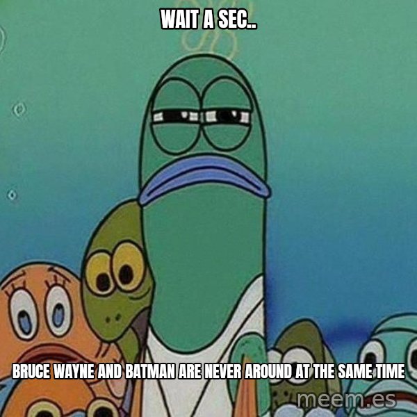 Serious Fish Spongebob meme: wait a sec.. / bruce wayne and batman are never around at the same time