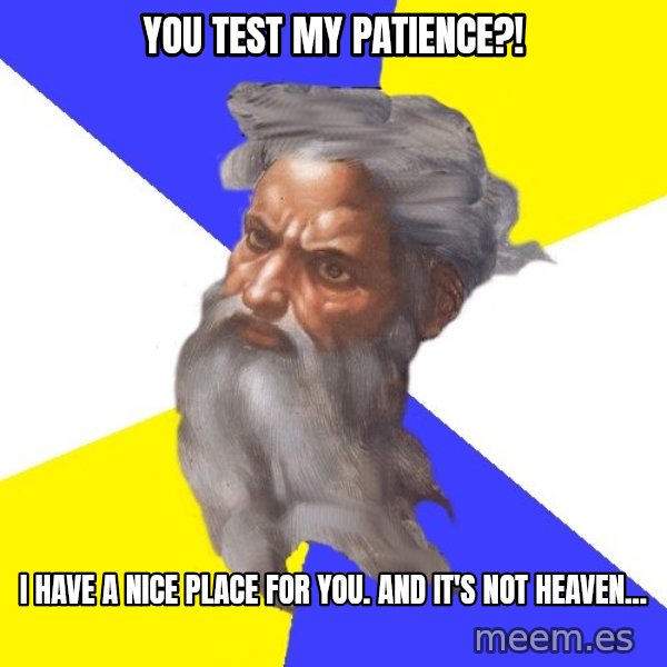 God meme: you test my patience?! / I have a nice place for you. And it's not heaven...