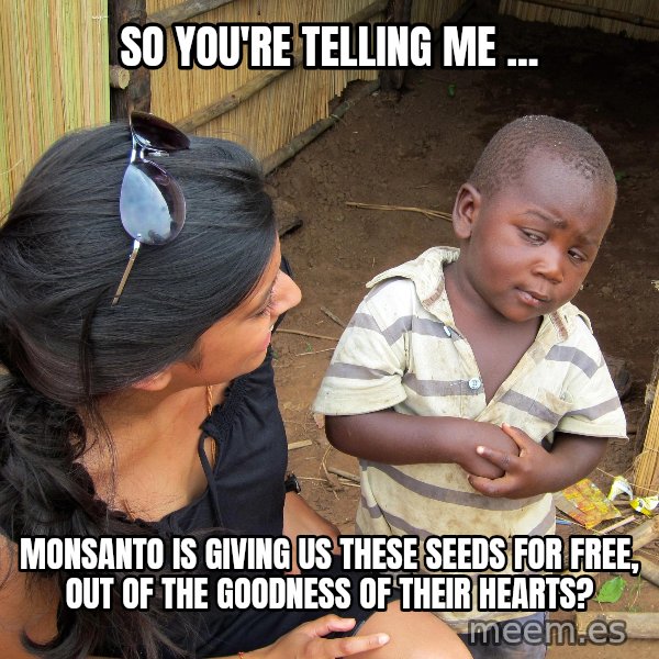 Skeptical African Child meme: So you're telling me ... / monsanto is giving us these seeds for free, out of the goodness of their hearts?