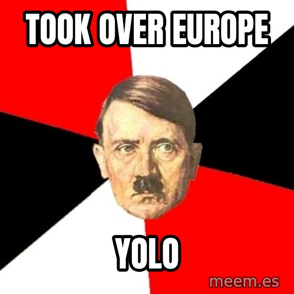 Advice Hitler meme: Took over europe / yolo