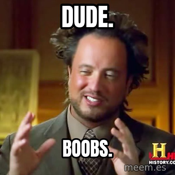 Ancient Aliens meme: DUDE. / BOOBS.