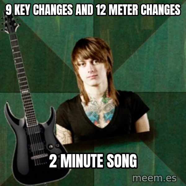 Progressive Guitarist meme: 9 key changes and 12 meter changes / 2 minute song