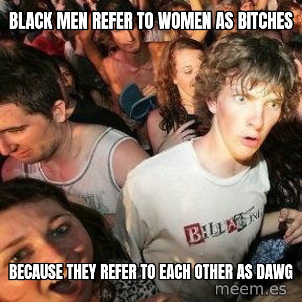 -Sudden Clarity Clarence meme: black men refer to women as bitches / because they refer to each other as dawg