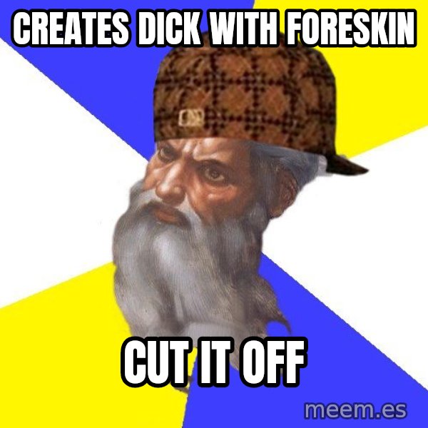 Scumbag God meme: Creates dick with foreskin / cut it off