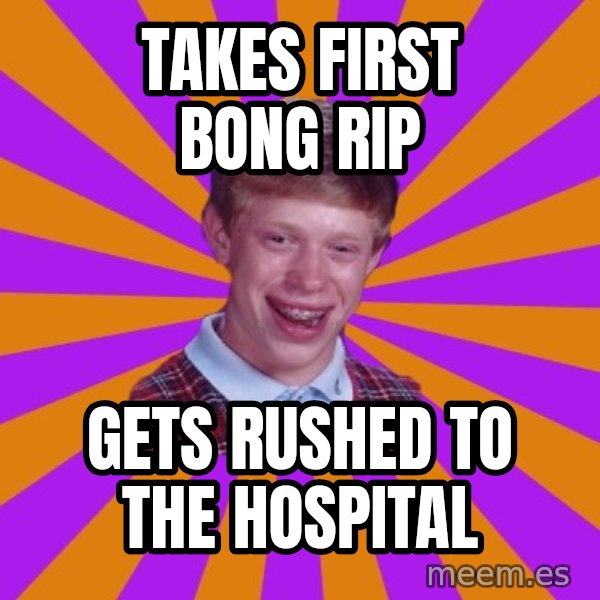 Unlucky Brian Strikes Again meme: takes first bong rip / gets rushed to the hospital
