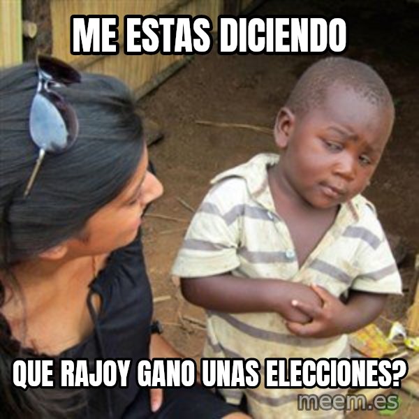 Skeptical 3rd World Kid meme: me estas diciendo / que rajoy gano unas elecciones?