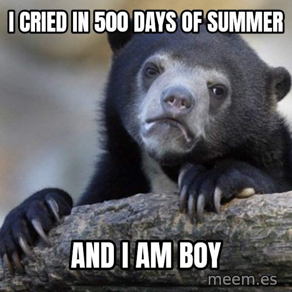 Confession Bear meme: i cried in 500 days of summer / and i am boy