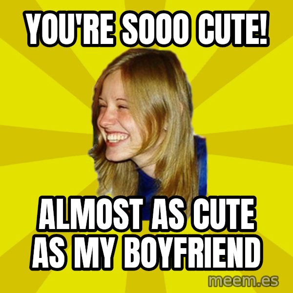 Trologirl meme: You're sooo cute! / almost as cute as my boyfriend