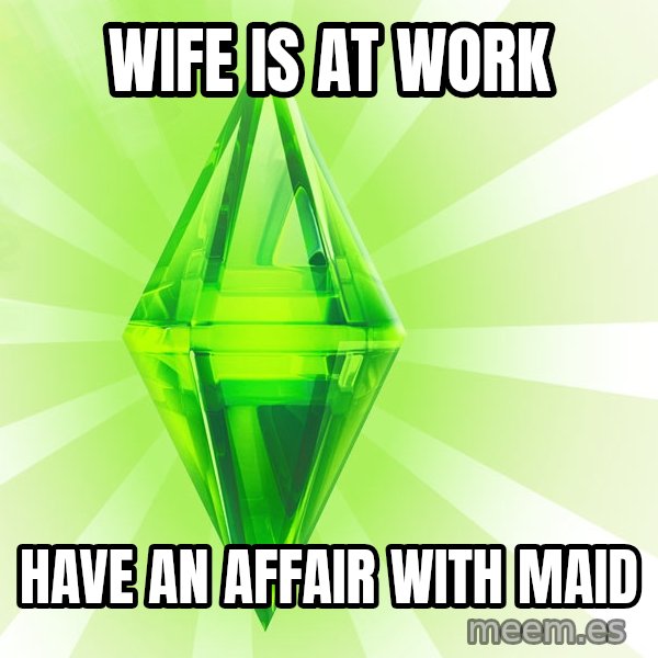 Sims meme: wife is at work / have an affair with maid