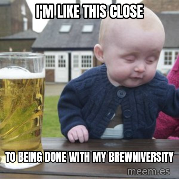 drunk baby 1 meme: I'm like this close / to being done with my brewniversity