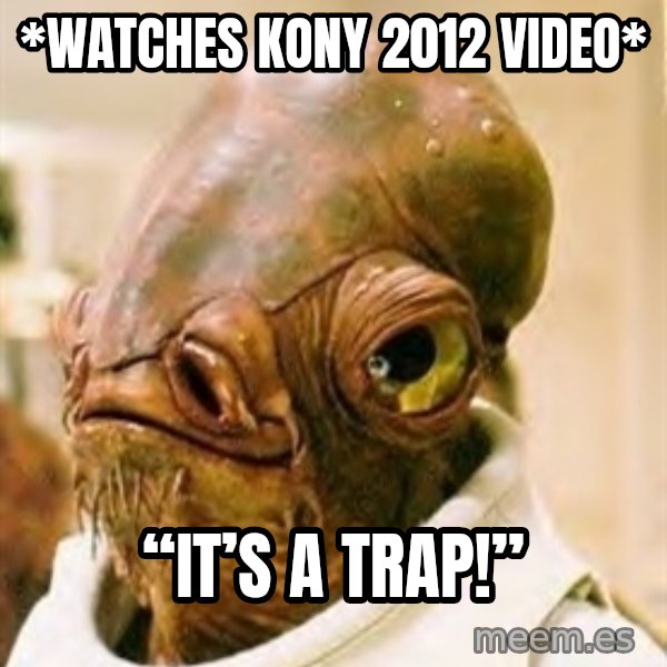 Its A Trap meme: *Watches Kony 2012 video* / “It’s a trap!”