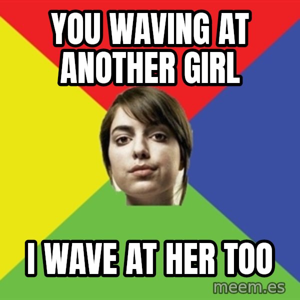 Non Jealous Girl meme: you waving at another girl / i wave at her too