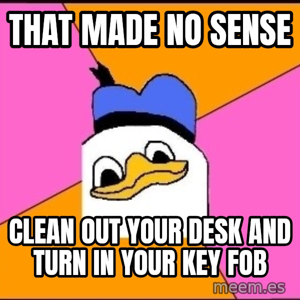 Uncle Dolan meme: that made no sense / clean out your desk and turn in your key fob