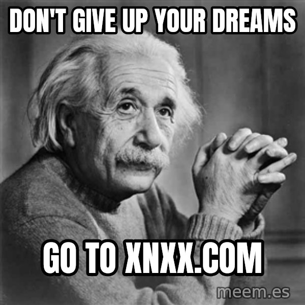 Albert Einstein meme: DON'T GIVE UP YOUR DREAMS / GO TO XNXX.cOm