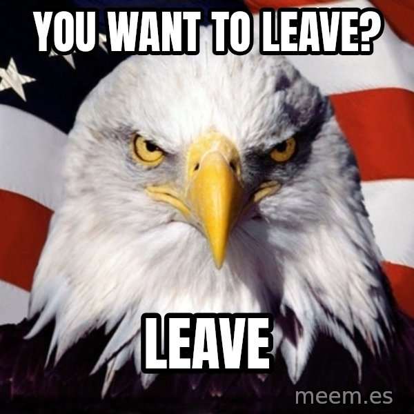 American Pride Eagle meme: You want to leave? / Leave
