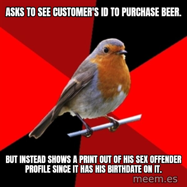 Retail Robin meme: Asks to see customer's id to purchase beer. / But instead shows a print out of his sex offender profile since it has his birthdate on it.
