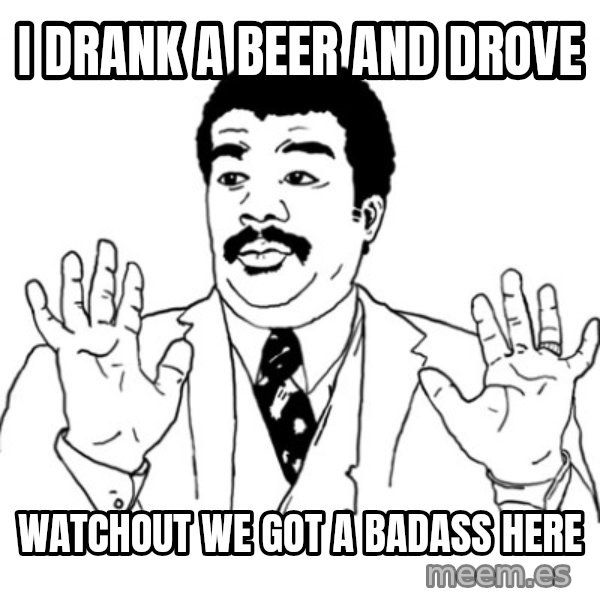 AY SI meme: I drank a beer and drove / watchout we got a badass here