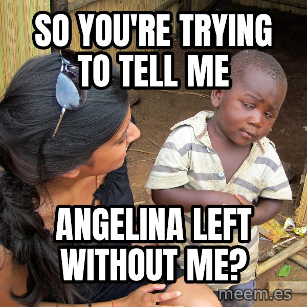 Skeptical 3rd World Kid meme: So you're trying to tell me / Angelina left without me?