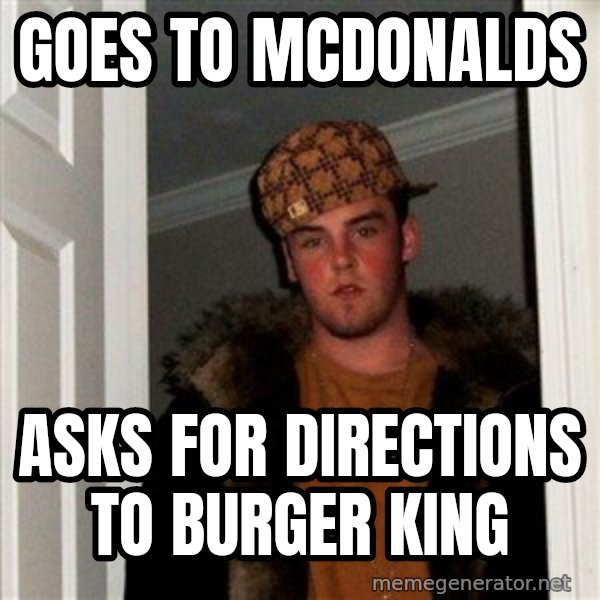 Scumbag Steve meme: goes to mcdonalds / asks for directions to burger king