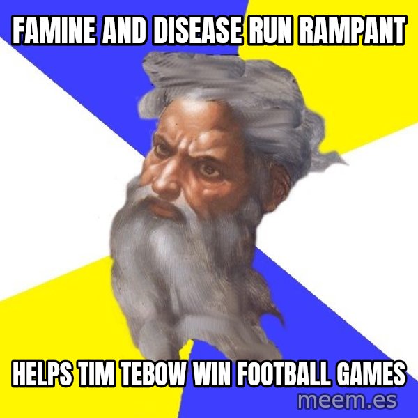 Advice God meme: Famine and disease run rampant / Helps Tim Tebow win football games