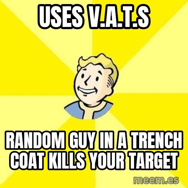 Fallout 3 meme: USES V.A.T.S / RANDOM GUY IN A TRENCH COAT KILLS YOUR TARGET