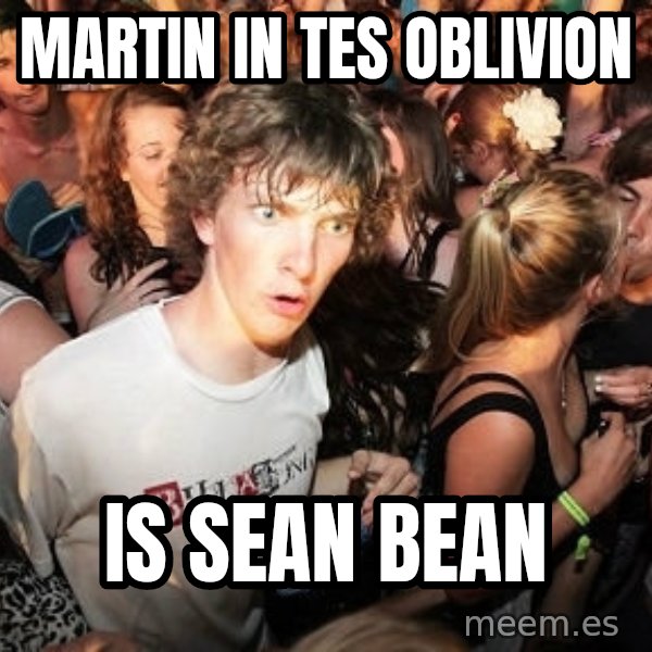 Sudden Realization Ralph meme: Martin in TES oblivion / is Sean Bean