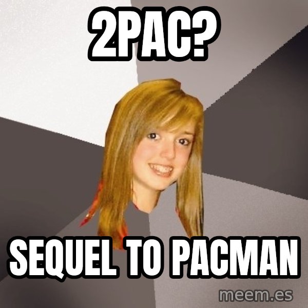 Musically Oblivious 8th Grader meme: 2pac? / sequel to pacman