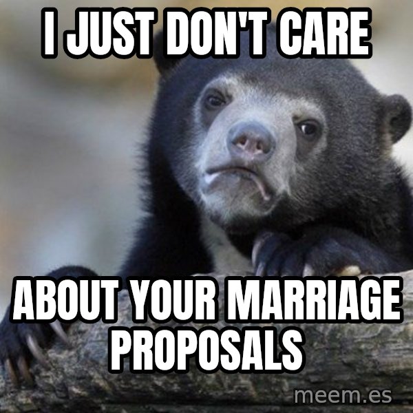 Confession Bear meme: I just don't care / about your marriage proposals