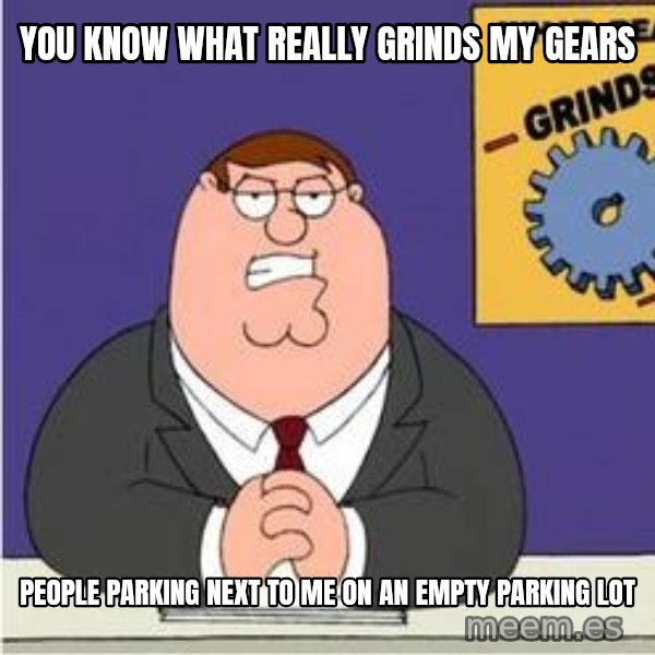 Grinds My Gears Peter Griffin meme: You know what really grinds my gears / people parking next to me on an empty parking lot