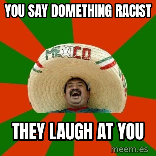 Successful Mexican meme: you say domething racist / they laugh at you