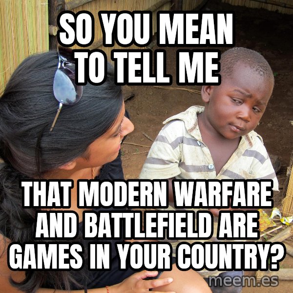 Skeptical 3rd World Kid meme: So you mean to tell me / that modern warfare and battlefield are games in your country?