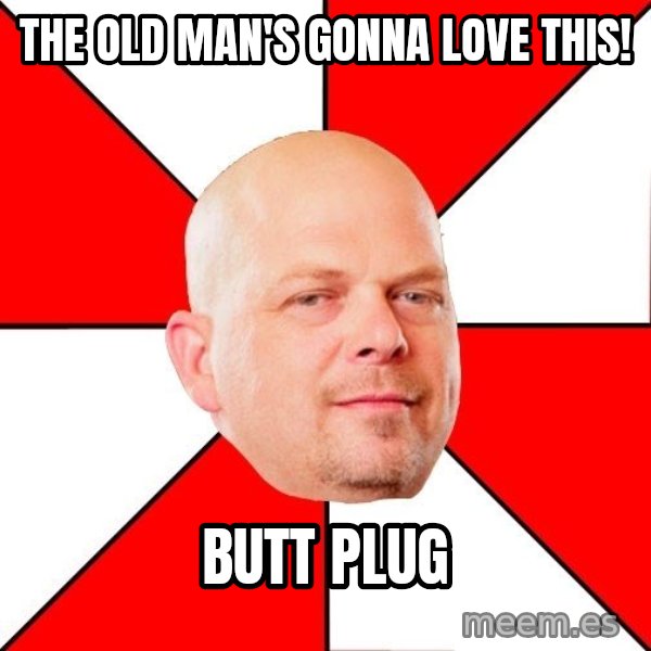 Pawn Stars meme: THE OLD MAN'S GONNA LOVE THIS! / BUTT PLUG