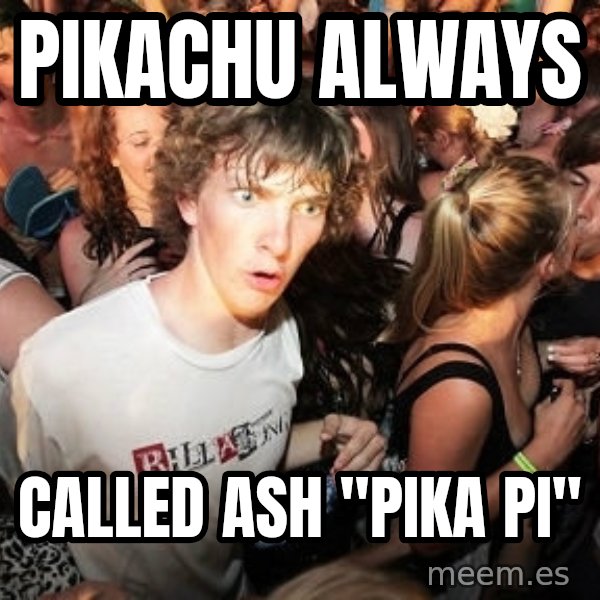 Sudden Realization Ralph meme: pikachu always / called ash "pika pi"