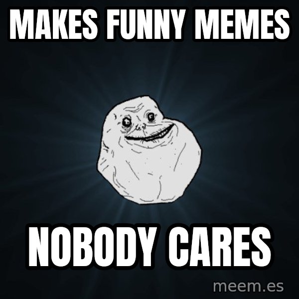 Forever Alone meme: makes funny memes / nobody cares