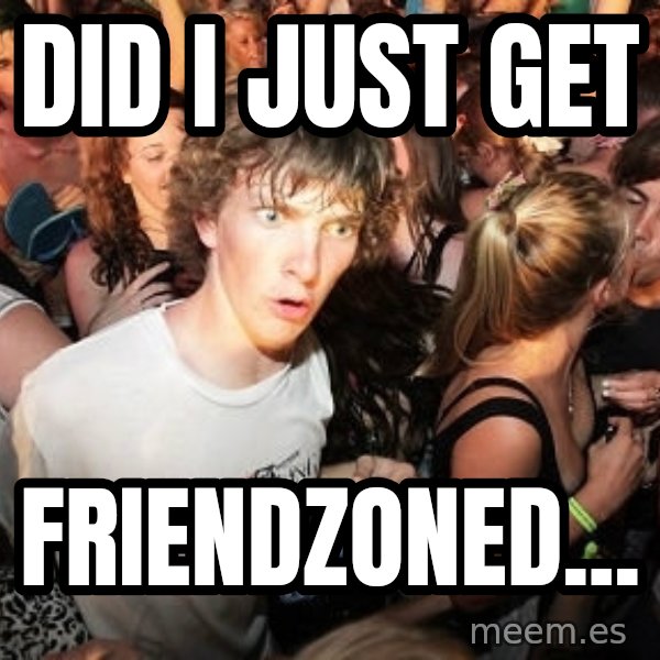 Sudden Realization Ralph meme: did i just get / friendzoned...