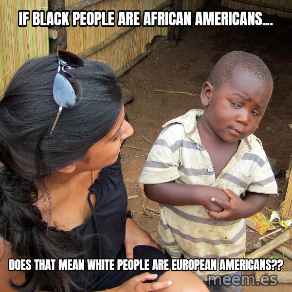 Skeptical African Child meme: if black people are african americans... / does that mean white people are european americans??