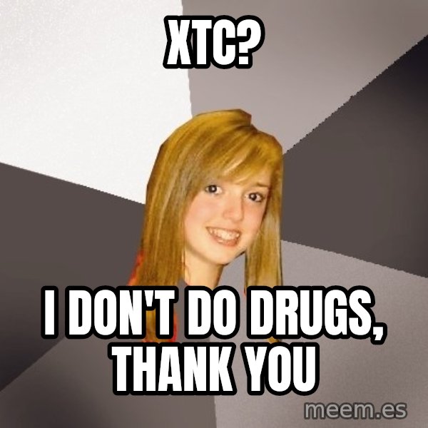 Musically Oblivious 8th Grader meme: xtc? / I don't do drugs, thank you
