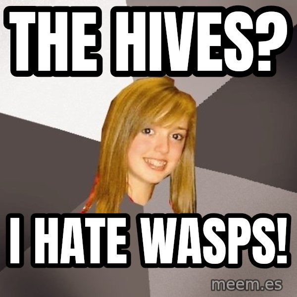 Musically Oblivious 8th Grader meme: the hives? / I hate wasps!