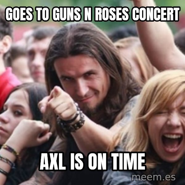 Ridiculously Photogenic Metalhead meme: goes to guns n roses concert / axl is on time