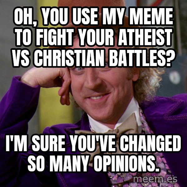 Willy Wonka meme: Oh, you use my meme to fight your atheist vs christian battles? / i'm sure you've changed so many opinions.