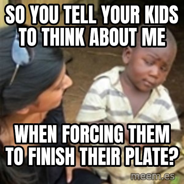Skeptical 3rd World Kid meme: So you tell your kids to think about me / when forcing them to finish their plate?