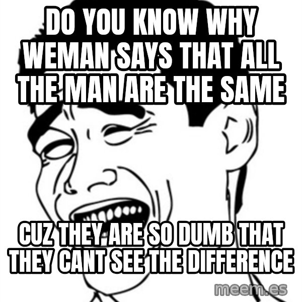 Yao Ming meme: Do yoU KNOW WHY WEMAN SAYS that ALL THE MAN ARE THE SAME / CUZ THEY ARE SO DUMB that THEY CANT SEE THE DIFFERENCE