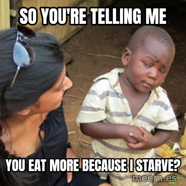 Skeptical 3rd World Kid meme: So you're telling me / you eat more because I starve?