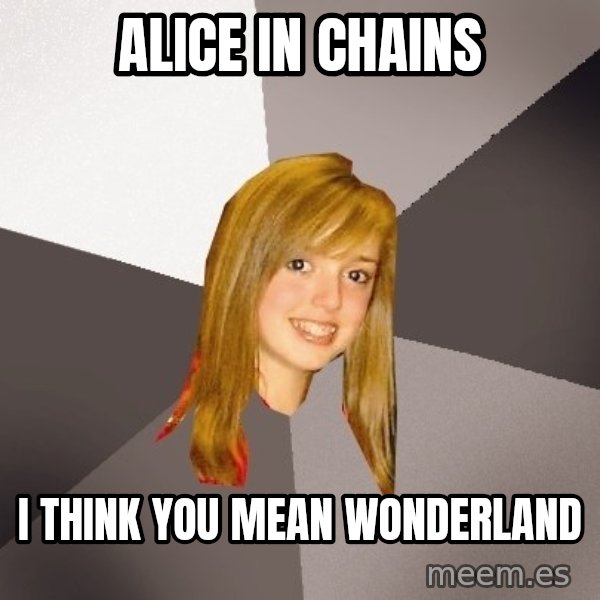 Musically Oblivious 8th Grader meme: alice in chains / i think you mean wonderland
