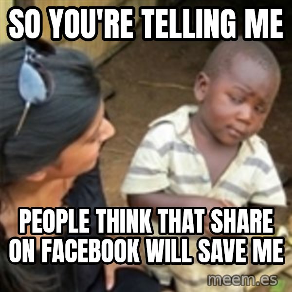 Skeptical 3rd World Kid meme: so you're telling me / people think that share on facebook will save me