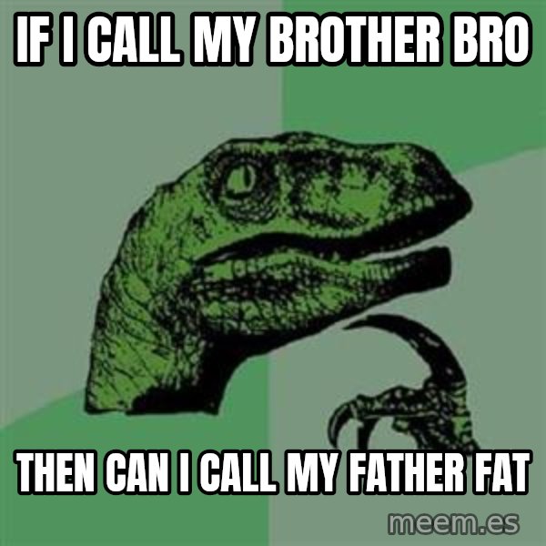 Philosoraptor meme: if i call my brother bro / then can i call my father fat