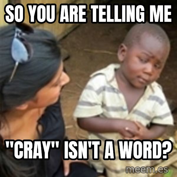 Skeptical african kid  meme: So you are telling me / "Cray" isn't a word?