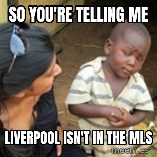 Skeptical african kid  meme: So you're telling me / Liverpool isn't in the mls