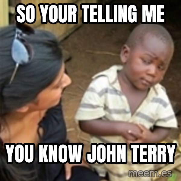 Skeptical african kid  meme: so your telling me / you know john terry